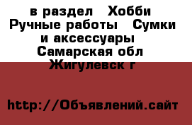  в раздел : Хобби. Ручные работы » Сумки и аксессуары . Самарская обл.,Жигулевск г.